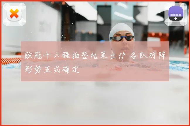 欧冠十六强抽签结果出炉 各队对阵形势正式确定
