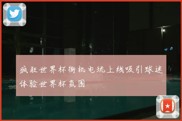 疯狂世界杯街机电玩上线吸引球迷体验世界杯氛围