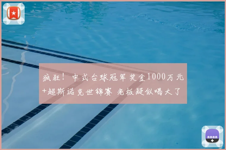 疯狂!中式台球冠军奖金1000万元+超斯诺克世锦赛 老板疑似喝大了