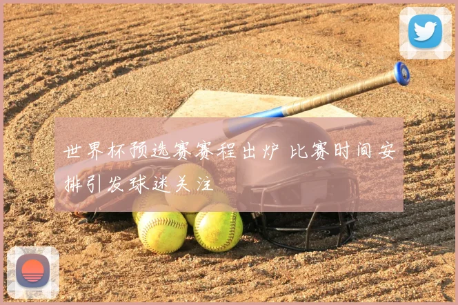 世界杯预选赛赛程出炉 比赛时间安排引发球迷关注